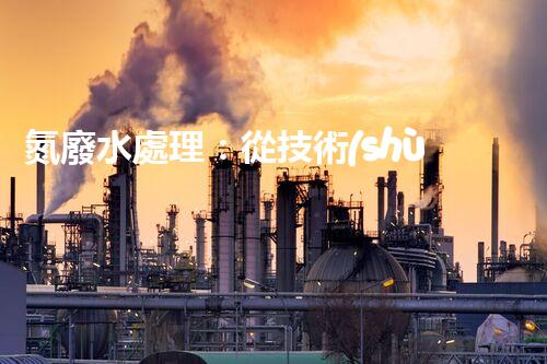 氮廢水處理：從技術(shù)創(chuàng)新到生態(tài)平衡？